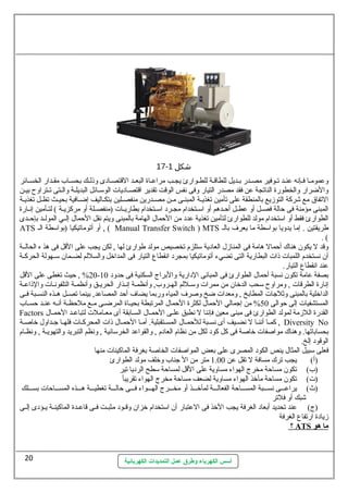 17- شكل 1 
وعمومسا فسإنه عنسد تسوفير مصسدر بسديل للطاقسة للطسوارئ يجسب مراعساة البعسد القتصسادى وذلسك بحسساب مقسدار الخسسائر 
والضرار والخطورة الناتجة عن فقد مصدر التيار وفى نفس الوقت تقدير اقتصسساديات  الوستسسائل البديلسسة والسستى تسستراوح بيسسن 
التفاق مع شركة التوزيع بالمنطقة على تأمين تغذيسة المبنسى مسن مصسدرين منفصسلين بتكساليف إضسافية بحيسث تظسل تغذيسة 
المبنى مؤمنة فى حالة فصسسل أو عطسسل أحسدهم أو استستخدام مجسرد استسستخدام بطاريسسات  (منفصسلة أو مركزيسة ) لتسأمين إنسارة 
الطوارئ فقط أو استتخدام مولد للطوارئ لتأمين تغذية عدد من الحمال. الهامة بالمبنى ويتم نقل الحمال. إلسسي المولسسد بإحسسدى 
ATS أو أتوماتيكيا (بواستطة الس , ( Manual Transfer Switch ) MTS طريقتين . إما يدويا بواستطة ما يعرف بالس 
. ( 
وقد ل يكون  هناك أحمال هامة فى المنازل. العادية ستتلزم تخصيص مولد طوارئ لها , لكن يجب على القل فى هذ ه الحالسسة 
أن  نستخدم اللمبات  ذات  البطارية التى تضيء أتوماتيكيا بمجرد انقطاع  التيار فى المداخل والسللم لضسسمان  ستسسهولة الحركسسة 
عند انقطاع  التيار. 
20 % , حيث تغطى على القل - بصفة عامة تكون  نسبة أحمال. الطوارئ فى المبانى الدارية والبراج السكنية فى حدود 10 
إنارة الطرقات  , ومراوح ستحب الدخان  من ممرات  وستسسللم الهسسروب, وأنظمسسة إنسسذار الحريسسق وأنظمسسة التلفونسسات  والذاعسة 
الداخلية بالمبنى وثةلجات  المطابخ , ومعدات  ضخ وصرف المياه وربما يضاف أحد المصاعد, بينما تصسسل هسسذه النسسسبة فسسى 
المستشفيات  إلى حوالى 50 % من إجمالي الحمال. لكثرة الحمال. المرتبطة بحيسساة المرضسسى مسسع ملحظسسة أنسسه عنسسد حسسساب 
Factors القدرة اللزمة لمولد الطوارئ فى مبنى معين فإننا ل نطبق علسى الحمسال. السسابقة أى معساملت  لتباعسد الحمسال. 
كمسسا أننسسا ل نضسسيف أى نسسسبة للحمسسال. المسسستقبلية. أمسسا الحمسسال. ذات  المحركسسات  فلهسسا جسسداول. خاصسسة , Diversity No 
بحساباتها. وهناك مواصفات  خاصة فى كل كود لكل من نظام العادم , والقواعد الخرستانية , ونظم التبريد والتهويسة , ونظسام 
الوقود إلخ. 
فعلى ستبيل المثال. ينص الكود المصرى على بعض المواصفات  الخاصة بغرفة الماكينات  منها 
(أ) يجب ترك مسافة ل تقل عن 1.00 متر من ال جناب وخلف مولد الطوارئ 
(ب) تكون  مساحة مخرج الهواء مساوية على القل لمساحة ستطح الرديا تير 
(ت ) تكون  مساحة مأخذ الهواء مساوية لضعف مساحة مخرج الهواء تقريبأ 
(ث) يراعسسسى نسسسسبة المسسسساحة الفعالسسسة لمأخسسسذ أو مخسسسرج الهسسسواء فسسسى حالسسسة تغطيسسسة هسسسذه المسسسساحات  بسسسسلك 
أسس الكهرباء وطرق عمل التمديدات الكهربائية 
شبك أو فلتر 
(ج) عند تحديد أبعاد الغرفة يجب الخذ فى العتبار أن  استتخدام خزان  وقسسود مثبسست فسسى قاعسسدة الماكينسسة يسسؤدى إلسسى 
زيادة ارتفاع  الغرفة 
؟ ATS م ا هو 
20 
 