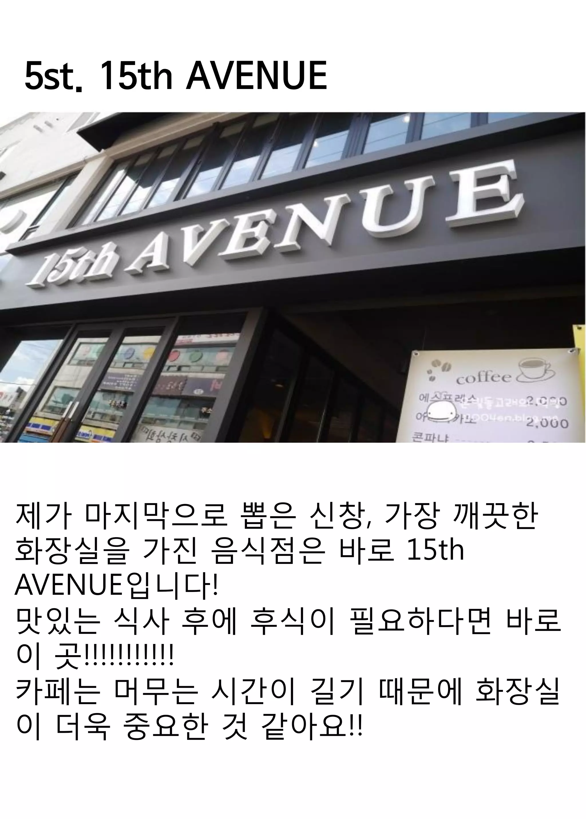 5st. 15th AVENUE 
제가 마지막으로 뽑은 신창, 가장 깨끗한 화장실을 가진 음식점은 바로 15th AVENUE입니다! 
맛있는 식사 후에 후식이 필요하다면 바로 이 곳!!!!!!!!!!! 
카페는 머무는 시간이 길기 때문에 화장실이 더욱 중요한 것 같아요!! 
 