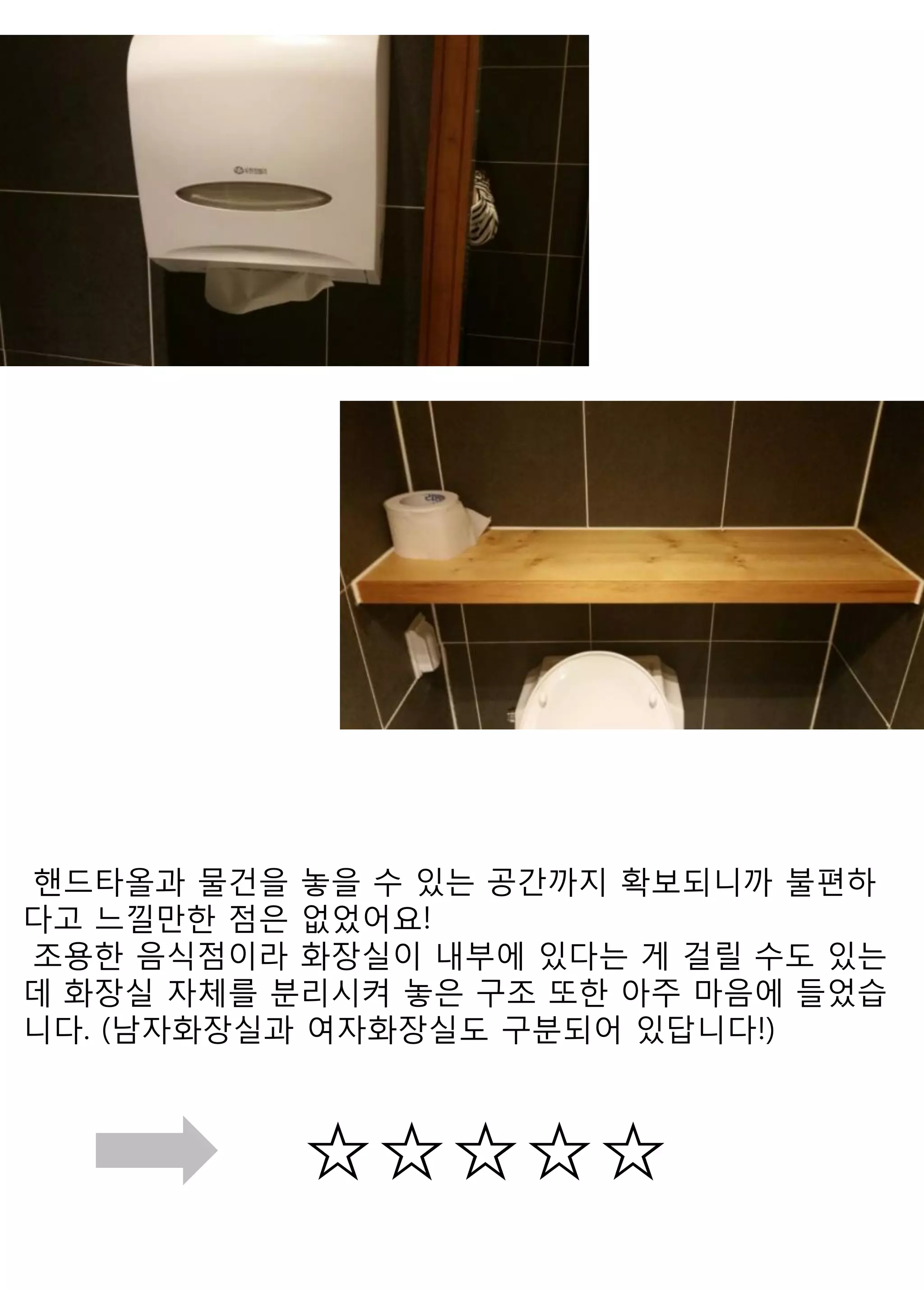 ☆☆☆☆☆ 
핸드타올과 물건을 놓을 수 있는 공간까지 확보되니까 불편하다고 느낄만한 점은 없었어요! 
조용한 음식점이라 화장실이 내부에 있다는 게 걸릴 수도 있는데 화장실 자체를 분리시켜 놓은 구조 또한 아주 마음에 들었습니다. (남자화장실과 여자화장실도 구분되어 있답니다!) 
 