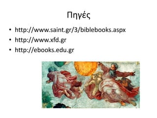 Πηγές 
• http://www.saint.gr/3/biblebooks.aspx 
• http://www.xfd.gr 
• http://ebooks.edu.gr 
