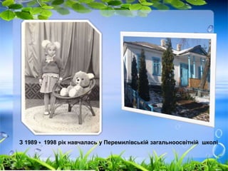 З 1989 - 1998 рік навчалась у Перемилівській загальноосвітній школі 
 