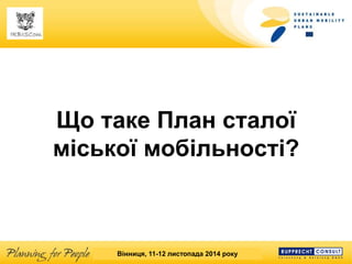 SUMP Workshop Banská Bystrica, 25 March 2013 
Що таке План сталої міської мобільності? 
Вінниця, 11-12 листопада 2014 року  