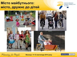 SUMP Workshop Banská Bystrica, 25 March 2013 
Місто майбутнього: місто, дружнє до дітей 
Вінниця, 11-12 листопада 2014 року  