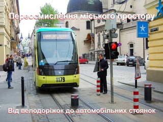 Переосмислення міського простору 
Від велодоріжок до автомобільних стоянок 
 