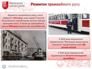 Відкриття трамвайного руху у місті відбулося 1913 році, коли перші 7 вагонів бельгійського виробництва почали свій рух вул...