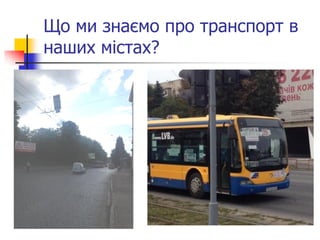 Що ми знаємо про транспорт в наших містах? 
 
