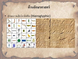 ด้านอักษรศาสตร์ 
• อักษรภำพเฮียโรกลิฟฟิค (Hieroglyphic) 
 
