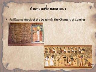 ด้านความเชื่อ และศาสนา 
• คัมภีร์มรณะ (Book of the Dead) หรือ The Chapters of Coming - 
Forth - By - Day 
 