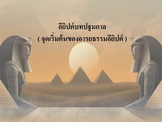 อียิปต์บทปฐมกาล 
( จุดเริ่มต้นของอารยธรรมอียิปต์ ) 
 