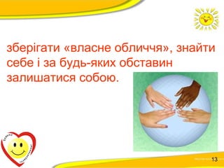 зберігати «власне обличчя», знайти 
себе і за будь-яких обставин 
залишатися собою. 
13 
 