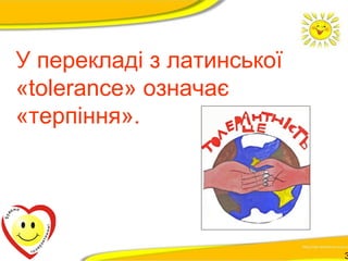 У перекладі з латинської 
«tolerance» означає 
«терпіння». 
3 
 