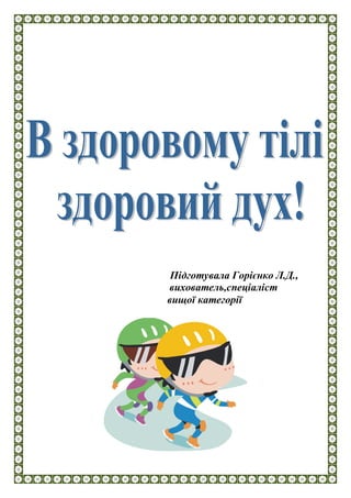 Підготувала Горієнко Л.Д., 
вихователь,спеціаліст 
вищої категорії 
 