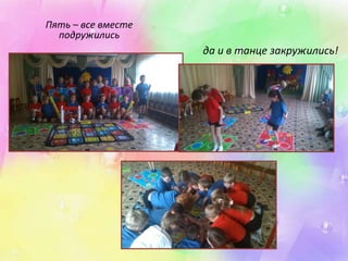 Пять – все вместе 
подружились 
да и в танце закружились! 
 