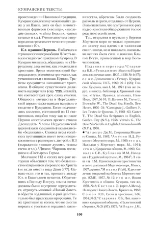99 
амер. интов, а с 1950 по 1960 — прези 
дентом Американской школы вост. ис 
следований (Иерусалим). Гл. работы 
К. посвящены *междузаветному пе 
риоду и раннему христианству. В 
частн., он издал остававшиеся неопуб 
ликованными арам. папирусы из Эле 
фантины (1947). 
 Anthropos and Son of Man, N.Y., 1927; 
John the Baptist, N.Y., 1951; The Christian 
Building, N.Y., 1967. 
 NCE, v.16, p.241. 
КУГЛЕР (Kugler) Франц Ксавер, ие 
ром. (1862–1929), нем. католич. восто 
ковед и астроном. Изучал естеств. нау 
ки в унтах Гейдельберга и Мюнхена, 
где получил докторскую степень. В 
1886 вступил в Общество Иисусово; 
рукоположен в 1893. Поселившись в 
Нидерландах, К. занялся исследовани 
ем вавилонской астрономии и хроно 
логии в их связи с библ. историей. По 
отзыву *Тураева, он стал в этой облас 
ти первоклассным специалистом. В 
3томной работе «Наука о звездах 
и звездопоклонство в Вавилоне» 
(«Sternhunde und Sternclienst in Babel» 
КУДАСЕВИЧ 
1907–35) К. нанес сокрушительный 
удар *панвавилонизму, окончательно 
подорвав теорию о вавилонском про 
исхождении библ. учения и большин 
ства культур древности. Скончался К. 
в Швейцарии. 
 Im Bannkreis Babels, Mnster, 1910; Von 
Moses bis Paulus, Mnster, 1922. 
 См. ст. Панвавилонизм. 
КУДАСЕВИЧ (Kudasiewicz) Юзеф, 
свящ. (р.1926), польский католич. биб 
леист. Окончил богосл. факт Люблин 
ского католич. унта, где с 1961 стал 
преподавателем, а с 1971 возглавил 
каф. гомилетики и пасторологии. По 
Свящ. Писанию специализировался в 
*Папском библ. инте. 
К. писал о пастырском значении 
Библии и проблемах библ. *богосло 
вия, особенно богословия ап.Павла 
(«Введение в историю спасения», 
«Wstp do historii sbawenia», 1964). 
Ряд его работ посвящен *герменевти 
ке Писания в свете II *Ватиканского 
собора и новейших исследований. 
Под ред. и с предисловием К. вышла 
антология «Библия сегодня» («Biblia 
Dzisiaj», 1970), включающая выдержки 
из трудов ведущих совр. католич. и про 
тестантских библеистов (в сб. включе 
ны краткие сведения об авторах и биб 
лиогр. на польск. яз.). К. принадлежит 
раздел о *синоптических Евангелиях в 
исагогич. руководстве «Введение в Но 
вый Завет» («Wstp do Nowego 
Testamentu», 1969), вышедшем под ред. 
свящ. Феликса Григлевича. 
В работе «Библия, история, наука» 
(«Biblia, Historia, Nauka», 1978) К. по 
лемизирует с представителями *отри 
цательной критики, в частн. с Зеноном 
Косидовским, автором «Библейских 
сказаний» (рус. пер.: 1966). Он рас 
сматривает вопросы *демифологиза 
ции, *передачи Слова Божьего, роли 
библ. *археологии для понимания 
Карл Крэлинг 
 