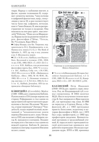 К 
13 
КАББАЛА (К а б а л а) И БИБЛИЯ. 
Евр. слово К. буквально означает 
предание (от евр. , КИБЕЛ — полу 
чать), но термин этот не является эк 
вивалентом понятия *Предание в 
библ.церк. или иудаистском смысле. 
Речь идет о тайной, эзотерич. доктри 
не, предназначенной для избранных. 
К. развилась в рамках *иудаизма как 
своеобразный аналог гностической 
теософии. Корни ее уходят в эллини 
стич. эпоху, но два основополагающих 
труда по К. появились лишь в Сред 
ние века. «Книга творения» (евр.  
	, СЕФЕР	ЙЕЦИРА) написана аноним 
ным автором между 2 и 8 вв., а «Кни 
га Сияния» (евр. 
 , СЕФЕР ХА	 
ЗОХАР) — в 13 в. Автором последней был 
исп. иудаистский мистик Моисей Ле 
онский, писавший от лица древнего 
учителя Шимона бар Иохай. Оба про 
изведения по форме являются толко 
ванием к *Пятикнижию; тем не менее 
К. далеко отходит от исконных библ. 
основ. В нее вошли элементы неопла 
тоновского пантеизма, пифагорейства 
(с учением о перевоплощении), гно 
стич. идеи эманации. 
Богословие К. строится на основе 
апофатич. принципа. Божественное 
начало есть беспредельное (евр.  