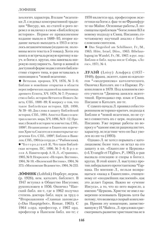 ЛИТЕРАТУРНОХУДОЖЕСТВЕННАЯ ИНТЕРПРЕТАЦИЯ БИБЛИИ 
137 
сомненно подлинными, так как на всех 
них лежит отблеск той духовной вы 
соты, источником которой была лич 
ность Христа и которая является бо 
жественной более, чем чтонибудь дру 
гое на земле. И если меня спросят: 
соответствует ли моей натуре благого 
вейное преклонение перед Ним? Я от 
вечу: конечно! Я склоняюсь перед 
Ним, как перед божественным откро 
вением высшего принципа нравствен 
ности... Пусть дух человеческий охва 
тывает все более и более широкие го 
ризонты, — высот нравственной 
культуры христианства, озаряющей 
нас из Евангелия, мы никогда не пре 
взойдем» (Э к к е р м а н И.П., Разго 
воры с Гете, 11 марта 1832). 
К сюжетам Свящ. Писания обраща 
ются многие нем. поэты и драматурги: 
К.Гуцков («Царь Саул»), К.Геббель 
(«Иудифь», «Мария Магдалина», 
«Ирод и Мариамна»), О. Людвиг 
(«Маккавеи»), Ф.Гильпарцер («Ес 
фирь»), Г.Гейне («Пир Валтасара»). 
Гейне писал о Библии как о книге, 
края привела его к вере после долгих 
лет скептицизма. «Эта старинная, про 
стая книга, — говорил он, — скромная, 
как природа, и такая же естественная, 
обыденная и непритязательная, как 
солнце... так и называется прямо — 
книгой, Библией. По справедливости 
называют ее сверх того Священным 
Писанием; кто потерял своего Бога, 
тот может найти Его снова в этой кни 
ге; кто никогда Его не знал, на того по 
веет оттуда дыханием Божественного 
глагола». Г. Френсен включил в свой 
роман «Святая земля» беллетризован 
ное жизнеописание Христа как Учите 
ля высокой морали и религиозного ос 
вобождения (1905, рус. пер.: «Руко 
пись», СПб., 1907). Ряд историч. 
романов на темы ВЗ написал востоко 
вед *Эберс. В 1919 Ст. Цвейг пишет ан 
тивоенную драму «Иеремия». Австр. 
писателю Фр.Верорелю принадлежит 
драма «Павел среди иудеев» (1927). В 
жанре историч. биографии написана 
книга нем. публициста *Людвига 
«Сын Человеческий» (1928). В рома 
не Т. Манна «Иосиф и его братья» 
(1933–43, рус. пер.: М., 1968, т.1–2) 
филос. раздумья автора сочетаются с 
обширным древневост. материалом, 
поданным, впрочем, весьма свободно. 
Л.Фейхтвангер в трилогии об *Иоси 
фе Флавии (1932–42: «Иудейская вой 
на», рус. пер.: М., 1937, «Сыновья», рус. 
пер.: М., 1937, «Настанет день», рус. 
пер.: Собр. соч., М., 1966, т. 9) рисует 
жизнь Иудеи и Рима в эпоху апосто 
лов (в этой книге писатель, касаясь на 
чала христианства, склоняется в поль 
зу *мифологической теории). Другой 
его роман, «Иеффай и его дочь» (1957, 
рус. пер.: Л., 1991), интерпретирует од 
но из сказаний Кн. Судей. 
В Швеции на рубеже 19–20 вв. С. Ла 
герлёф возрождает жанр апокрифов 
(«Легенды о Христе», 1904, рус. пер.: 
М., 19102). Роман П. Лагерквиста «Ва 
равва» (1950, рус. пер.: в его кн. «Кар 
лик», М., 1981) о разбойнике, крого 
освободил Пилат, получает Нобелев 
скую премию. В Польше этой же пре 
мии удостоился Г.Сенкевич за роман 
«Камо грядеши?» (1894–96, в рус. пер.: 
М., 1896) из времен апостолов; ему 
принадлежит и повесть «Пойдем за 
Ним», описывающая еванг. времена 
(рус. пер.: М., 19123). Широкую извест 
ность получил роман Я. Добрачин 
ского «Письма Никодима» («Listy 
Nikodema», Warsz., 1953), переведен 
ный на мн. языки, и беллетризованная 
еванг. история польского поэта 
Р. Брандстеттера «Иисус Назарянин» 
(1972). 
Чешский писатель К. Чапек в 20–30 гг. 
опубликовал серию новелл, вошедших 
позднее в его сборник «Апокрифы» 
(модернизация еванг. истории с целью 
 