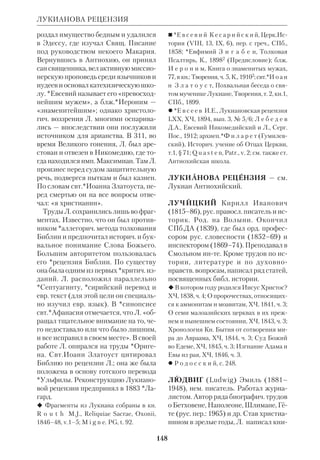 ЛИТЕРАТУРНОХУДОЖЕСТВЕННАЯ ИНТЕРПРЕТАЦИЯ БИБЛИИ 
139 
Завет», соч., М., 1904, т.1 и др.), К. Ро 
манов (псевд. К.Р.: драма «Царь 
Иудейский», ПСС, Париж, 1967, т. 3, 
цикл «Библейские песни», ПСС, Па 
риж, 1966, т. 2), Л. А. Мей («Моисее 
вых книг Бытия», ПСС, СПб., 1887, 
«Сампсон», там же, «Псалом Давида 
на единоборство с Голиафом», там же, 
«Иудифь», там же, «Пустынный 
ключ», там же, и др.), Вл.*Соловьев 
(«Кумир Небукаднецара», «В землю 
обетованную», в его сб.: «Стихотворе 
ния», М., 1990, «ИммануЭль», «Не 
опалимая купина»), К. М. Фофанов 
(«Библейские мотивы», в его сб.: «Сти 
хотворения», СПб., 1887; «Вавилон 
ская башня», там же; «Небесная лест 
ница», там же; «Месть любви»). 
Из произведений 20 в. отметим сти 
хи М. А. Волошина («Видение Иезе 
кииля», в его: «Стихотворения», Paris, 
1982, т.1, «Иуда Апостол», там же), 
Вяч. Иванова, И. А. Бунина, К. Баль 
монта («Саул»), Ф. Соллогуба («Еги 
петская тьма»), Пастернака Б.Л. 
(«Стихи из романа»). 
Бунин, много путешествовавший по 
Востоку, оставил ряд эссе о Галилее и 
Иудее, крые являются своего рода ил 
люстрациями к еванг. повествованию 
(«Храм Солнца», Пг., 1917). Картину 
Иудеи накануне Рождества Христова 
нарисовал историч. романист Д. Л. 
Мордовцев («Ирод», СПб., 1897). В 
1907 в Берлине вышла повесть Л.Анд 
реева «Иуда Искариот и другие» — по 
пытка реабилитировать Иуду. Траге 
дия Л.Андреева «Самсон в оковах» 
(1914) была издана посмертно («Со 
временные записки», Париж, 1925, 
№24). Тема Песни Песней и 3 Цар на 
шла отражение в повести А. И. Купри 
на «Суламифь» (М., 1927). 
Жанр библ. апокрифа был возрож 
ден А.Ремизовым. Книга *Мережков 
ского «Иисус Неизвестный» (Бел 
град, 1932) сочетала историкоэкзеге 
тич. исследование с художеств. глава 
ми. Вставная повесть о Пилате в ро 
мане М. А. Булгакова «Мастер и Мар 
гарита» построена на гипотезе, со 
гласно крой Евангелия не содержат 
достоверного описания событий. На 
этом основании писатель создал вы 
мышленную историю, далеко отсту 
пающую от Евангелия. Ни образ Иису 
са, ни образ Пилата, ни сам ход собы 
тий не соответствуют тому, что нам 
сообщают Библия и историч. памятни 
ки. Главной задачей Булгакова было 
изображение человека, «умывающего 
руки» и тем самым предающего дру 
гих и себя. 
Богатая история Л.х. и. Б. указыва 
ет не только на глубокую связь миро 
вой литры с Писанием, но и на невоз 
можность превзойти его, даже когда 
сюжет обработан гениальным масте 
ром слова. Никакие Л.х. и. Б. не смо 
гут заменить собой Библию. 
 *А в е р и н ц е в С.С., Поэтика ранневи 
зант. литры, М., 1977; е г о ж е, Литерату 
ра, в кн.: Культура Византии, М., 1984 (там 
же дана библиогр.); Б а т ю ш к о в Ф.Д. 
(ред.), История зап. литературы (1800– 
1910), т.1–4, М., 1912–17; Библейские мо 
тивы, вып.1–3, СПб., 1896–98; В о л ы н 
с к и й А., Библейские песни рус. поэта 
(стихотворения К.Фофанова (1880–1887), 
«Восход», 1887, № 3; его же, Библия в рус. 
поэзии, там же, 1887, № 7/8, 9); Всеобщая 
история. Аннотированный указатель худо 
жеств. литры, М., 1958; Е в г е н и й (Дика 
лов), Религ.нравств. стихотворения, отно 
сящиеся к событиям жизни Господа наше 
го Иисуса Христа, СПб., 18903; свящ. Ж и 
л о в И.И., Что говорят знаменитые люди 
о Библии, Юрьев, 19132; Земная жизнь 
Иисуса Христа в изящной литре, живопи 
си и скульптуре, кн.1–12, СПб., 1912; 
*И л ь и н В.Н., Арфа Давидова в рус. по 
эзии, Брюссель, 1960; История англ. лит 
ры, т.1–3, М–Л., 1943–58; История все 
мирной литры, т.1–6, М., 1983–89; Исто 
 