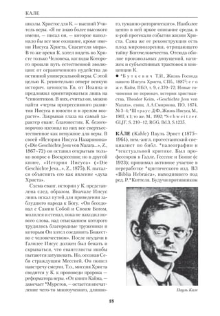 КАЗУИСТИЧЕСКИЕ И АПОДИКТИЧЕСКИЕ ЗАКОНЫ 
16 
*Пятикнижия на *нарративные и за 
конодат. части, в то время как мн. древ 
ние законы как раз и составляли одно 
целое с нарративными разделами. Тем 
не менее гл. тезис школы о постепен 
ном формировании *Торы рассматри 
вается К. как вполне обоснованный и 
потому приемлемый. Такие черты Пя 
тикнижия, как наличие *дублетов и 
*триплетов, разрывов в повествова 
нии, лексич. и стилевых различий 
внутри текста, доказывают, по мнению 
К., что христ. богословие должно по 
нимать *авторство Моисея не букваль 
но, а в широком смысле. Закон явля 
ется «Моисеевым» не потому, что ка 
ждое его слово написал сам пророк, а 
потому, что ведет от него свое начало. 
Создание Торы в ее нынешнем виде 
есть часть Домостроительства свящ. 
истории, акт Промысла Божьего. *Ис 
ториколитературная критика и *ис 
торическая критика, пишет К., «могут 
показать, как при Моисее и после не 
го Бог поэтапно вел к завершению 
“Израиля Божия” (Гал 6:16). Литера 
турное, историческое и социальное ис 
следование различных пластов Пяти 
книжия открывает нам, как Бог давал 
своему народу одно установление за 
другим — от Моисеева завета до конеч 
ного осуществления Царства Божия во 
Христе. Он — исполнение Закона, в 
нем основание Царства... Гипотезы 
критиков, поскольку они опираются на 
объективные и надежные критерии, 
позволяют нам увидеть этот синтез в 
целом и лучше понять всю силу Ново 
го Завета». 
Среди работ К. следует упомянуть 
очерк «Рождение Церкви» («Naissance 
de l’Eglise», P., 1968), в кром апостоль 
ская община Иерусалима показана в 
контексте иудейских *течений и сект 
1 в., и монографию «Библейский Мес 
сия» («Le Messie de lа Bible», P., 1978) 
со знаменательным подзаголовком 
«Христология Ветхого Завета». Это 
исчерпывающий обзор ветхозав. *мес 
сианизма, образы крого вошли в но 
возав. *христологию. 
 Loi Isralite, DBSpl., 1957, t.5; La Tora, 
RFIB, v.1; A la Recherche de Moїse, P., 1979; 
проч. труды см.в кн.: De la Tora au Messie: 
Mlanges bibliques et orientaux en l’honneur 
de M.Henri Cazelles, Neukirchen, 1981; 
Histoire politique d’Israёl jusqu’ Alexandre, 
P., 1983. 
 WBSA, p. 38. 
КАЗУИСТИЧЕСКИЕ И АПО 
ДИКТИЧЕСКИЕ ЗАКОНЫ ПЯ 
ТИКНИЖИЯ, две формы законов, 
выделенные экзегетами *«истории 
форм» школы (гл. обр. *Альтом). Ка 
зуистич. законы (от лат. casus — судеб 
ный прецедент) характеризуются уче 
том определ. условий жизни и обстоя 
тельств (напр., «Если кто раба своего 
ударит в глаз или служанку свою в 
глаз, и повредит его: пусть отпустит их 
на волю за глаз», Исх 21:26). 
Со времени открытия кодекса вави 
лонского царя *Хаммурапи (1901) 
библ. *археология получила в свое рас 
Анри Казелль 
 