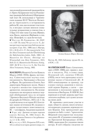 171 
МАКСИМОВИЧ 
лось ради обожения человеч. природы. 
Бог воплотился не только потому, что 
человек пал, но потому, что обожение 
Адама входило в предвечный замысел 
Божественного Домостроительства. 
Эти основополагающие взгляды не по 
зволили М.И. мириться с христологи 
ей монофелитства, отступавшего от 
учения о Богочеловечестве. 
К экзегетич. трудам М.И. относятся 
его «Вопросы и ответы» (626), «Вопро 
сы к Фалассию» (ок.630), разъясняю 
щие «апории», отд. *трудные места 
Библии, «Вопросы к Феопемпту Схо 
ластику». Кроме того, М.И. написал 
толкование на 59й псалом и на *Мо 
литву Господню. Эти толкования во 
многом обусловлены традицией *алек 
сандрийской школы. Главным для 
М.И. был смысл таинственный, ино 
сказательный. Слова Писания служи 
ли ему отправной точкой для возвы 
шенного богословствования. Как отме 
чал патр.*Фотий, ответы М.И. «далеки 
от прямого смысла и известной исто 
рии, и даже от самих вопросов». По 
словам архиеп. *Филарета (Гумилев 
ского), из творений М.И. «видно, что 
он знаком был как с переводами Сим 
маха и Феодотиона, так и с Мишною и 
еврейским текстом Свящ. Писания». 
Весьма часто М.И. прибегал к *алле 
горическому методу толкования. Так, 
напр., он рассматривал милоть прор. 
Илии как образ умерщвления плоти, а 
прошение о хлебе насущном в Молит 
ве Господней толковал в духовном 
смысле. Важно отметить учение М.И. 
о *богочеловеческой природе Свящ. 
Писания. В комментариях на «Отче 
наш» он писал: «Нельзя говорить, что 
благодать одна давала святым позна 
ние тайн: иначе пришлось бы допус 
тить, что пророки не понимали ничего 
из открытого им». В Откровении 
«Святой Дух производит в святых по 
знание тайн не без естественной силы 
познания». В трактате «Тайноводст 
во», следуя *Оригену, М. пишет: «Ис 
торическая сторона во всем Священ 
ном Писании, как Ветхого, так и Но 
вого Завета, составляет тело, а смысл 
Писаний и цель их изображает душу». 
 M i g n e. PG, t. 90–91; в рус. пер.: О Бо 
гословии и воплощении Сына Божия, к 
Фаласию, ХЧ, 1830, ч. 38, 1835, ч.1,2; Тол 
кование на молитву «Отче наш», М., 1853; 
Тайноводство, в кн.: Писания св. отцов 
Церкви, относящиеся к истолкованию пра 
восл. богослужения, I, СПб., 1855; то же, 
ЖМП, 1987, № 4, 5, 7, 8, 10; Подвижнич. 
слово, Четыреста глав о любви, Умозри 
тельные и деятельные главы, — «Доброто 
любие», М., 1900, т. 3; Вопросоответы Фа 
ласию, БВ, 1916, № 5, 6, 1917, № 1–3, 8–12. 
 Еп. А л е к с и й (Дородницын), Прп. 
М. И., ВиР, 1905, № 3; Е п и ф а н о в и ч 
С.Л., Прп. М. И. и визант. богословие, К., 
1915; е г о ж е, Материалы к изучению жиз 
ни и творений прп. М. И., К., 1917; свящ. 
К е к е л и д з е К., Сведения грузинских 
писателей о прп. М. И., ТКДА, 1912, № 9, 
11; О р л о в И.А.,Труды св. М. И. по рас 
крытию догматич. учения о двух волях во 
Христе, СПб., 1888; Св. М. И. житие, пер., 
изд., и примеч. *Муретова М.Д., БВ, 1913– 
15; С и д о р о в А.И., Некоторые замеча 
ния к биографии М. И., «Визант. времен 
ник», 1986, т. 47; «Connaissance des Pres 
de l’Eglise», 1985, № 17; NCE, v. 9 (там же 
приведена иностр. библиогр.); S h e r w o o d 
P., An Annotated Data — List of the Works 
of Maximus the Confessor, Roma, 1952; см. 
ст. Святоотеческая экзегеза. 
МАКСИМОВИЧ Иван Петрович, 
прот. (1807–61), рус. правосл. церк. ис 
торик и *гебраист. Окончил КДА, где 
впоследствии был профессором каф. 
евр. языка. М. участвовал в подготови 
тельной работе по изданию *син. пере 
вода Библии. Когда Свят. Синод обра 
тился к духовным академиям с призы 
вом начать переводы ВЗ, М. было 
 