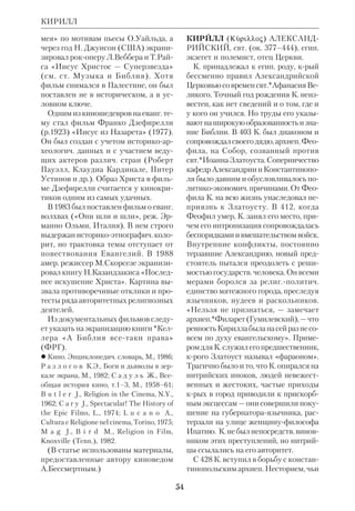 50 
Testament, Bd.2, S.705–34; RGG, Bd.3, 
S.1250. 
КЕТУВИМ, или КТУВИМ (евр. 

, Писания), наименование 3й 
части *канона евр. Библии. 
КЁНИГ (Knig) Эдуард (1846–1936), 
нем. евангелич. богослов, гебраист и 
экзегет. Учился в Лейпциге, был 
профессором в Ростоке и Бонне. К. со 
четал глубокие историч. и лингвистич. 
познания с верой в *боговдохновен 
ность Библии и *Откровение. В своем 
исагогич. труде «Историкокритиче 
ское введение в ВЗ» («Einleitung in das 
Alte Testament», Bonn, 1893) ученый 
выступал против *исторического эво 
люционизма школы *Велльхаузена, 
крую он называл «дарвинистской», 
однако соглашался со мн. аргумента 
ми *документарной теории. Он лишь 
внес в нее собств. коррективы, отодви 
нув дату элохистического источника к 
13 в. до н. э. Важнейшим трудом К. 
явился его «Еврейский и арамейский 
словарь ВЗ» («Hebrisches und 
aramisches Wrterbuch zum Alten 
Testament», Lpz., 1910), выдержавший 
7 изданий. К. был одним из первых 
библеистов, подвергнувших критике 
популярную в то время гипотезу о то 
ждестве *хапиру с израильтянами. 
При жизни К. считался консерватив 
ным автором, но в наст. время его 
взгляды поддерживаются мн. библеи 
стами. 
 Geschichte der alttestamentlichen 
Religion, Gtersloh, 1912; Theologie des 
Alten Testaments kritisch und vergleichend 
Gtersloh dargestellt, Stuttg., 1923; в рус. 
пер.: Даниила Книга, ЕЭ, т.6. 
 DBSpl, t.9. 
КИНЕМАТОГРАФ И БИБЛИЯ. 
Библ. сюжеты привлекали мастеров К. 
с самого начала возникновения кино. 
В пользу допустимости изображения 
артистами свящ. лиц Библии выдвига 
лось два аргумента: 1) старая традиция 
«мистерий», или «действ» (инсцени 
ровки Страстей на Западе, «пещное 
действо» на Руси, драмы свт. Димит 
рия Ростовского; см. ст. Театр и Биб 
лия); 2) неизбежность в любом виде 
творчества, в живописи, скульптуре и 
т.д. привнесения человеческих, автор 
ских элементов (портретность и авто 
портретность в религ. живописи). 
1. На заре К. Уже один из пионеров 
К. Луи Люмьер (Франция) создал 
фильм «Страсти» (1897), самую боль 
шую картину, выпущенную его фир 
мой. Под влиянием этой картины то 
гда же Р. Дж. Холлемен создал анало 
гичный фильм в США, но он в 3 раза 
превосходил по продолжительности 
французский. Его впервые использо 
вали протестантские проповедники, 
показывая в походных церквах. В 1898 
Зигмунд Любин переработал ленту 
Холлемена. Второй пионер К. Жорж 
Мельес (Франция) снял фильм «Хо 
ждение по водам» (1899), применив 
специфич. приемы комбинированной 
съемки (Христос идет по волнующе 
муся морю). 
2. Период немого К. (1900–34). В 
нач. 20го столетия Фердинан Зекка 
(1864–1947), один из крупнейших ки 
норежиссеров Франции, снял два 
фильма на еванг. сюжеты: «Блудный 
сын» (1901) и «Страсти» (1902–05) и 
первый на ветхозав. тему — «Самсон и 
Далила» (1903). Другой франц. кине 
матографист, Викторен Жассэ, экра 
низировал Евангелие («Жизнь Хри 
ста», 1906) и отдельно — историю 
мученической смерти Иоанна Крести 
теля («Иродиада», 1910). В 1908 
франц. режиссер Шарль Патэ снял 
первую раскрашенную киноленту 
«Жизнь Христа». Ему же принадле 
жит фильм «Самсон и Далила» (1908). 
КЕТУВИМ 
 