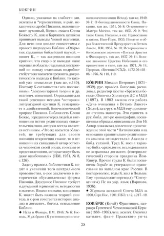 67 
мановская концепция Креста и Вос 
кресения в свете православного бого 
словия» (1968; рецензия: ЖМП, 1969, 
№ 12) К. подчеркивает, что для бого 
словсколитургич. традиции правосла 
вия Крест и Воскресение нераздельны. 
Это, по мнению К., вполне согласует 
ся со взглядом Бультмана. Однако сов 
падение здесь далеко не полное; и сам 
К. вынужден признать, что правосл. 
понимание Пасхи «перерастает бульт 
мановскую перспективу». 
В др. работах К. применял символи 
коэкзистенциалистский метод толко 
вания к частным аспектам Свящ. Пи 
сания. Так, он рассматривал эпизод с 
юношей в Мк 14:5152 в связи со ска 
занием об Иосифе (Быт 39). В свете 
древних литургич. и святоотеч. памят 
ников К. понимал образ юноши как 
*аллегорию человека, принимающего 
крещение и оставляющего ветхие оде 
жды. Автор сам признает, что эта спор 
ная интерпретация — не более чем ги 
потеза («Утраченная экзегеза двух 
строк Ев. от Марка», 1966). В том же 
плане дает К. толкование слов об Ан 
геле, возмущавшем воду в купели Ви 
фезда (Ин 5:4). Для раскрытия своей 
мысли экзегет привлекает данные 
библ. *археологии. Находки в развали 
нах купели свидетельствуют, что этим 
целебным источником пользовались 
язычники — найдены их благодарст 
венные надписи, посвященные богам. 
К. считает, что замена «богов», в частн., 
Асклепия «Ангелом», указывает на 
широту раннехрист. подхода к языче 
ству («К проблеме влияния библей 
ской археологии на новое понимание 
некоторых элементов раннехристиан 
ской доктрины», 1974, на польск. яз.). 
В сфере ВЗ К. придерживался *новой 
исагогики и использовал ее для толко 
вания *истории спасения. Он считал, 
что религия *патриархов еще лишена 
сотериологич. элемента и поэтому ис 
КЛИНОПИСЬ 
торию спасения следует заключить в 
рамки между Исходом и явлением Хри 
ста. Именно Исход стал прообразом 
вхождения в новую жизнь, прообразом 
крещения. Спасение есть факт сверхис 
торический, обращенный к личности 
человека, но в то же время оно осуще 
ствляется в эмпирич. истории. Правосл. 
учение о Домостроительстве может, по 
словам К., соединить эти два аспекта. 
Оно объясняет и слова Христа в Мф 
16:28, крые «следует относить не толь 
ко к поколению апостолов и первых 
христиан, но к каждому поколению 
христиан, так как в каждом поколении 
есть люди, для которых Царство Бо 
жие — осуществившаяся реальность». 
Т.о., К. включал в свое толкование и 
доктрину *«осуществленной эсхатоло 
гии». Он утверждал, что спасение, 
имевшее историч. рамки, остается по 
сле явления Христа и начала эсхато 
логич. эры открытым для всех («Исход 
и Крещение как два основных пункта 
в Истории спасения», 1974). 
 O istocie Prawos 