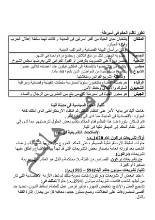 تطور نظام الحكم فى أسبرطة: 
الملكان ينتخبان مدى الحياة من أكبر أسرتين فى المدينة و كانت لهما سلطة إعلن الحرب 
وقياد ة الجيش. 
وكان يرأسان الهيئة القضائية والمواكب الدينية. 
الجمعية 
الشعبية 
عضوية المجلس لكل من بلغ الثلثين ويجتمع مرة واحدة فى الشهر. 
يقتصر د وره على التصويت بالرفض أو القبول للقوانين التى يعرضها مجلس الشيوخ. 
مجلس 
الشيوخ 
يتكون من 28 عضوا بالضافة إلى الملكين فيكون عدد  أعضائه ثلثين عضواً . 
ينتخبون مدى الحياة من المواطنين الذين بلغوا 60 عاما. 
وسلطته: تشريع القوانين ومناقشتها. 
الرقتباء 
الشعبيون 
هم خمسة أعضاء منتخبون سنوياً  لممارسة سلطات تنفيذية وقضائية ومراقبة 
السلوك والخلق وحفظ المن. 
الجيش هو محور الحياة فى أسبرطة لكل من بلغ سن العشرين من الرجال والنساء 
ثانياً:: الحياة السياسية فى مدينة أثينا 
-قامت أثينا فى بداية المر على النظام الملكى ثم النظام الرستقراطى الذى امتلك كافة 
الموارد  القتصاد ية فى المدينة مما أد ى إلى زياد ة الفقر. 
قام السكان بثورة ضد هذا النظام فقام الحكام بتقديم بعض الحلول لترضتيهم مما أد ى إلى 
تطور نظام الحكم إلى الديمقراطية فى أثينا. 
الصلحات التشريعية فى أثينا 
أ ولً:: تشريعات دراكون عام 620 ق.م.: 
حاولت الطبقة الرستقراطية المسيطرة على الحكم الخروج من الزمة السياسية وإرضاء 
الشعب بعد ثورته العامة بإصدار بعض التشريعات التى قد تهدأ بها الوضاع وأطلق عليها 
تشريعات (دراكون). 
من تشريعات دراكون: القصاص من القتلة بل محاكمة والقتل هو العقاب لكل جريمة 
صغيرة أو كبيرة. 
593 ق.م): – ثانياً:: تشريعات سولون حاكم أثينا( 594 
-اعتقد البعض أن تشريعات (د راكون) كانت د موية لذلك لم تحل الزمة القتصاد ية التى ثار 
من أجلها الشعب فقدمت تشريعات سولون ( 594 ق.م.) حلولً  تمثلت فى: 
تشجيع العمل والنتاج، تخفيض المهور، توفير فرص عمل للعامة، إسقاط الديون، تحديد حد 
أقصى للمصروفات على الحفلت، وضع د ستور جديد، معاقبة كل من يحاول إثارة الفتنة 
بالقتل. 
 