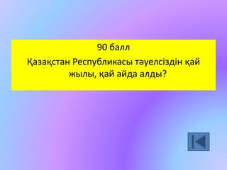 90 балл 
Қазақстан Республикасы тәуелсіздін қай 
жылы, қай айда алды? 
 