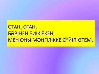 ОТАН, ОТАН, 
БӘРІНЕН БИІК ЕКЕН, 
МЕН ОНЫ МӘҢГІЛІККЕ СҮЙІП ӨТЕМ. 
 