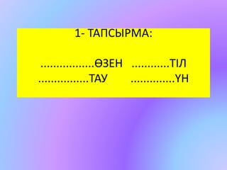 1- ТАПСЫРМА: 
.................ӨЗЕН ............ТІЛ 
................ТАУ ..............ҮН 
 