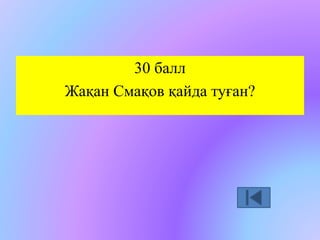 30 балл 
Жақан Смақов қайда туған? 
 