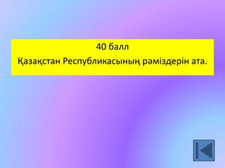 40 балл 
Қазақстан Республикасының рәміздерін ата. 
 