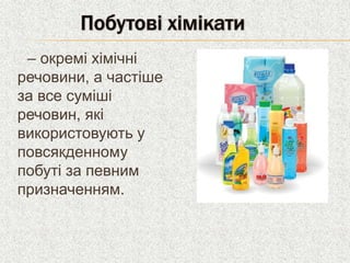 – окремі хімічні 
речовини, а частіше 
за все суміші 
речовин, які 
використовують у 
повсякденному 
побуті за певним 
при...