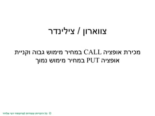 כל הזכויות שמורות לפרופסור רפי אלדור © 
צווארון / צילינדר 
מכירת אופציה CALL במחיר מימוש גבוה וקניית 
אופציה PUT במחיר מימוש נמוך 
 