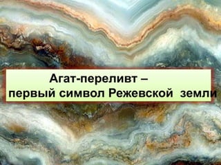 Агат-переливт – 
первый символ Режевской земли 
 