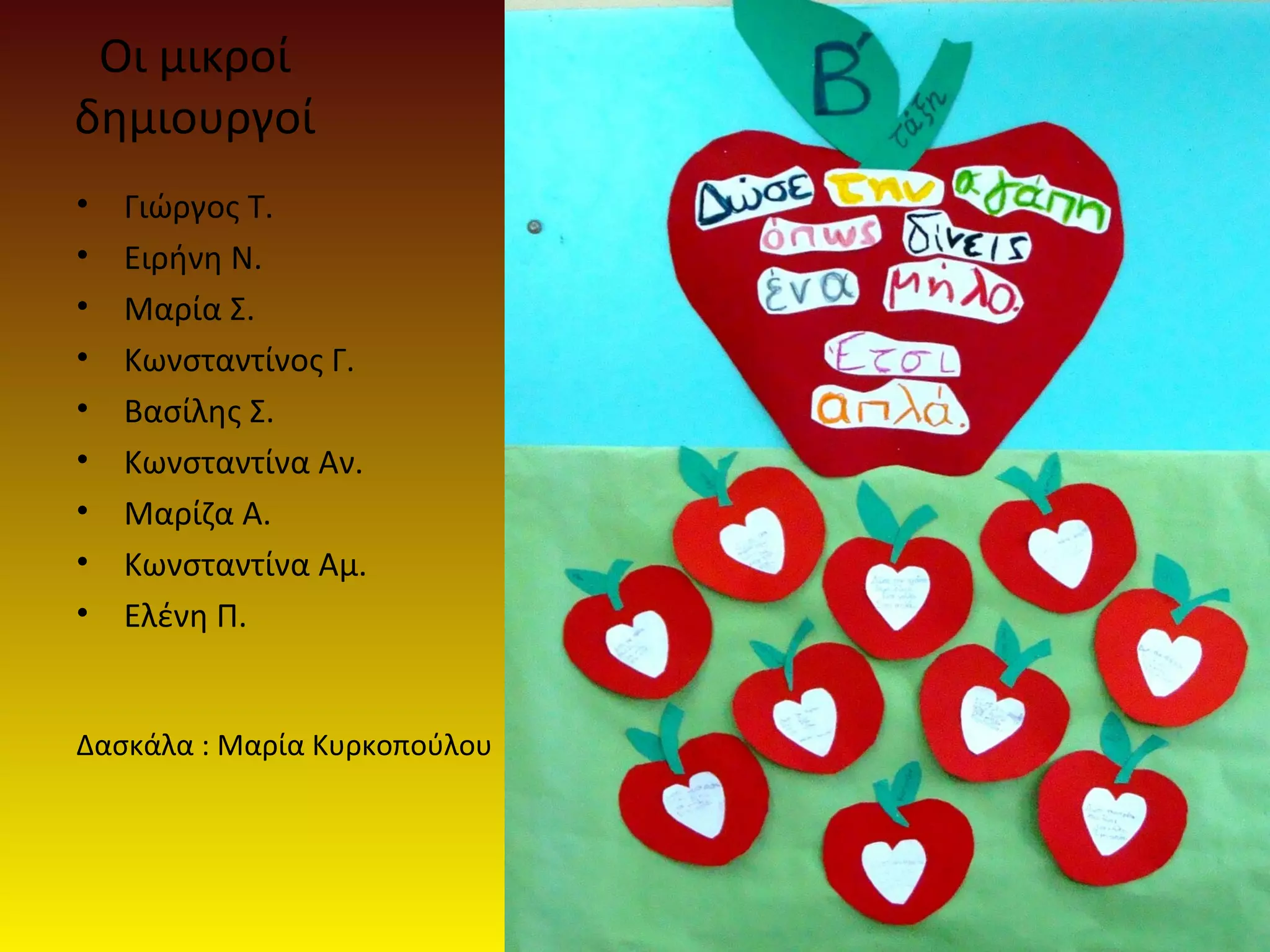 Οι μικροί 
δημιουργοί 
• Γιώργος Τ. 
• Ειρήνη Ν. 
• Μαρία Σ. 
• Κωνσταντίνος Γ. 
• Βασίλης Σ. 
• Κωνσταντίνα Αν. 
• Μαρίζα Α. 
• Κωνσταντίνα Αμ. 
• Ελένη Π. 
Δασκάλα : Μαρία Κυρκοπούλου 

