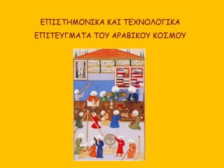 EΠΙΣΤΗΜΟΝΙΚΑ ΚΑΙ ΤΕΧΝΟΛΟΓΙΚΑ 
ΕΠΙΤΕΥΓΜΑΤΑ ΤΟΥ ΑΡΑΒΙΚΟΥ ΚΟΣΜΟΥ 
 