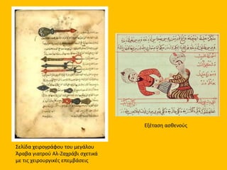 Σελίδα χειρογράφου του μεγάλου 
Άραβα γιατρού Αλ-Ζαχράβι σχετικά 
με τις χειρουργικές επεμβάσεις 
Εξέταση ασθενούς 
 