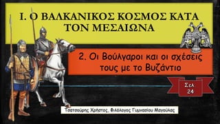 I.Ο ΒΑΛΚΑΝΙΚΟΣ ΚΟΣΜΟΣ ΚΑΤΑ ΤΟΝ ΜΕΣΑΙΩΝΑ2. Οι Βούλγαροι και οι σχέσεις τους με το ΒυζάντιοΤσατσούρηςΧρήστος, Φιλόλογος Γυμνασίου Μαγούλας  