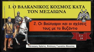 I.Ο ΒΑΛΚΑΝΙΚΟΣ ΚΟΣΜΟΣ ΚΑΤΑ ΤΟΝ ΜΕΣΑΙΩΝΑ2. Οι Βούλγαροι και οι σχέσεις τους με το ΒυζάντιοΤσατσούρηςΧρήστος, Φιλόλογος Γυμν...