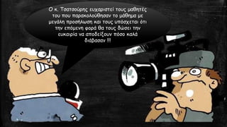 Ο κ. Τσατσούρης ευχαριστεί τους μαθητές του που παρακολούθησαν το μάθημα με μεγάλη προσήλωση και τους υπόσχεται ότι την επόμενη φορά θα τους δώσει την ευκαιρία να αποδείξουν πόσο καλά διάβασαν !!! 
