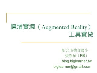 擴增實境（Augmented Reality） 
工具實做 
新北市德音國小 
張原禎（FB） 
blog.biglearner.tw 
biglearner@gmail.com 
 