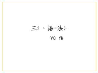 三、語法 
Yǔ fǎ  