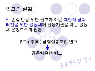 빈고의 실험 
 빈집 만을 위한 금고가 아닌 대안적 삶과 
터전을 위한 공동체에 금융지원을 하는 공동 
체 은행으로의 전환 
우주(宇宙)살림협동조합 빈고 
공동체은행 빈고 
 