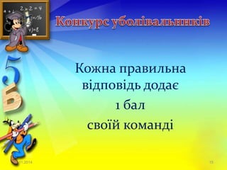 Кожна правильна 
відповідь додає 
1 бал 
своїй команді 
23.11.2014 15 
 