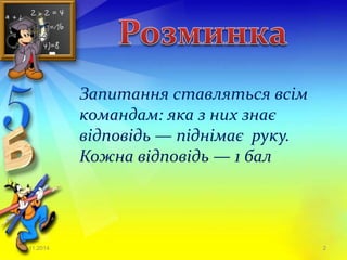 Запитання ставляться всім 
командам: яка з них знає 
відповідь — піднімає руку. 
Кожна відповідь — 1 бал 
23.11.2014 2 
 