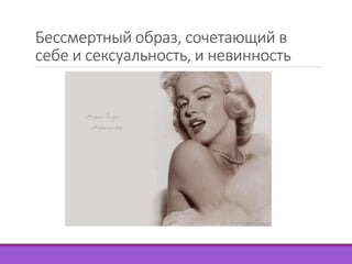 Бессмертный образ, сочетающий в 
себе и сексуальность, и невинность 
 