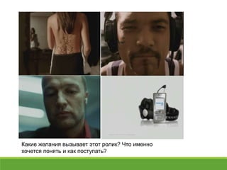 Какие желания вызывает этот ролик? Что именно
хочется понять и как поступать?