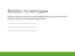 Вопрос по методам
Каковы границы прогностической эффективности данных методов?
В каком случае их необходимо применять?
____________________________
____________________________
____________________________