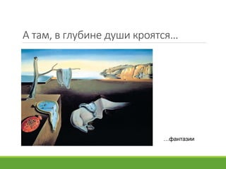 А там, в глубине души кроятся…
…фантазии