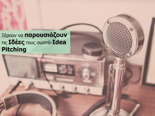 Ξέξνπλ λα παξνπζηάδνπληηο Ιδέεοηνπο ζωζηά-Idea Pitching  